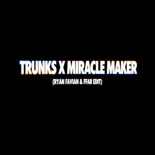 TRUNKS x MIRACLE MAKER (RYAN FAVIAN & FFAR EDIT)
