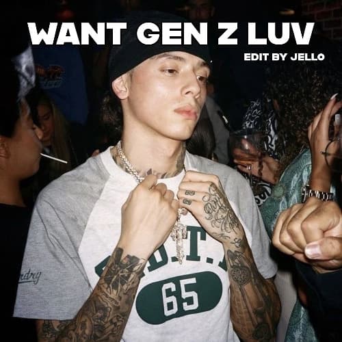 WANT GEN Z LUV (JELLO EDIT)