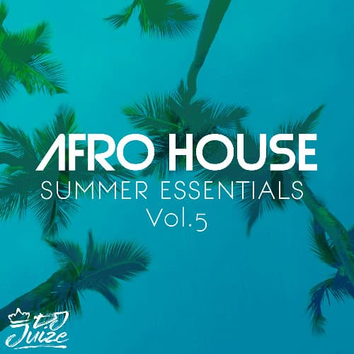 AFRO HOUSE SUMMER ESSENTIALS VOL. 5 BY DJ JUIZE