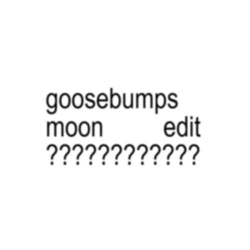 goosebumps (moon Edit)
