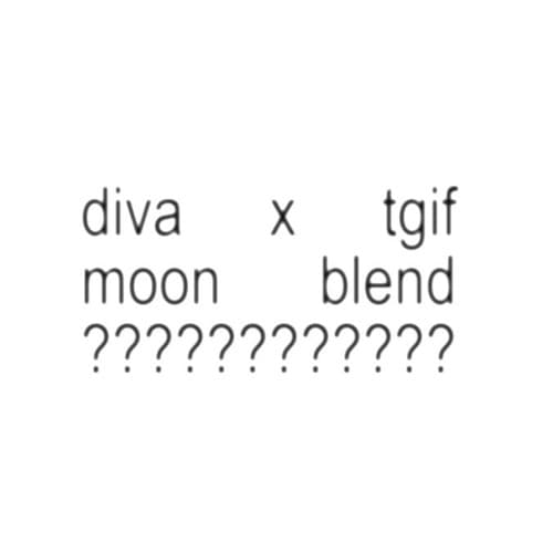 Diva x TGIF (moon Blend)